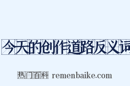 今天的创作道路反义词是什么意思的图片